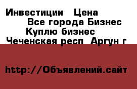 Инвестиции › Цена ­ 2 000 000 - Все города Бизнес » Куплю бизнес   . Чеченская респ.,Аргун г.